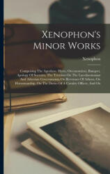Xenophon's Minor Works: Comprising The Agesilaus, Hiero, Oeconomicus, Banquet, Apology Of Socrates, The Treatises On The Lacedaemonian And Ath - Xenophon (ISBN: 9781017799996)