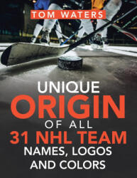 Unique Origin of All 31 Nhl Team Names, Logos and Colors - TOM WATERS (ISBN: 9781665522366)