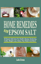 Home Remedies With Epsom Salt: 65 Epsom Salt Uses For Health, Beauty, Gardening, Crafts, Weight Loss, Detox, Pain Relief, And More! - Lola Cross (ISBN: 9781517001667)