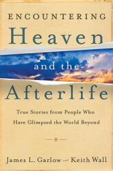 Encountering Heaven and the Afterlife - True Stories From People Who Have Glimpsed the World Beyond - James L. Garlow, Keith Wall (ISBN: 9780764208119)