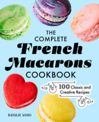 The Complete French Macarons Cookbook: 100 Classic and Creative Recipes - Natalie Wong (ISBN: 9781638070429)