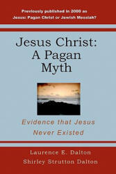 Jesus Christ: A Pagan Myth: Evidence That Jesus Never Existed - Laurence E Dalton, Shirley Strutton Dalton (ISBN: 9781440449338)