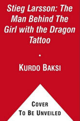 Stieg Larsson: The Man Behind the Girl with the Dragon Tattoo - Kurdo Baksi, Laurie Thompson (ISBN: 9781451647099)