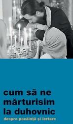 Cum sa ne marturisim la duhovnic. Despre pocainta si iertare (ISBN: 9786068633039)
