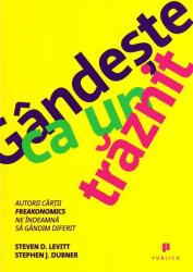 Gandeste ca un traznit. Autorii cartii Freakonomics ne indeamna sa gandim diferit - Steven D. Levitt, Stephen J. Dubner (2014)
