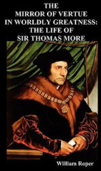 Mirror of Virtue in Worldly Greatness, or the Life of Sir Thomas More - William Roper (ISBN: 9781849020749)