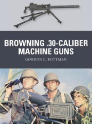 Browning . 30-caliber Machine Guns - Gordon L. Rottman (ISBN: 9781780969213)