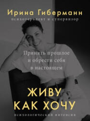 Живу как хочу. Принять прошлое и обрести себя в настоящем - Ирина Гиберманн (2023)