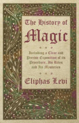 The History of Magic - Including a Clear and Precise Exposition of its Procedure, Its Rites and Its Mysteries - Eliphas Levi (ISBN: 9781528773294)
