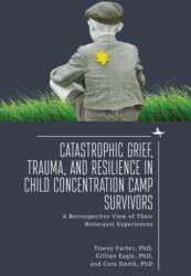 Catastrophic Grief, Trauma, and Resilience in Child Concentration Camp Survivors (ISBN: 9781644698761)