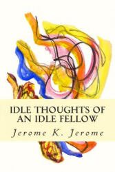 Idle Thoughts of an Idle Fellow - Jerome K Jerome (ISBN: 9781502909961)