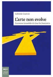 L'arte non evolve. L'universo immobile di Gino De Dominicis - Gabriele Guercio (ISBN: 9788860101754)