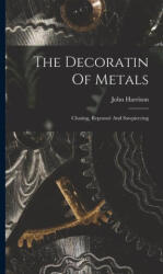 The Decoratin Of Metals: Chasing, Repoussé And Sawpiercing - John Harrison (ISBN: 9781015575547)