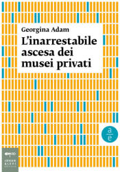 inarrestabile ascesa dei musei privati - Georgina Adam (2021)