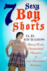 7 Sexy Boy Shorts: Men at Work, Paranormal Pleasures and Gay-December Romance - G R Richards (ISBN: 9781515211167)