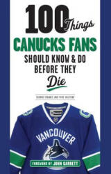 100 Things Canucks Fans Should Know & Do Before They Die - Thomas Drance, Mike Halford, John Garrett (ISBN: 9781629373454)