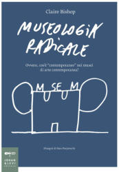Museologia radicale. Ovvero, cos'è contemporaneo/ nei musei d'arte contemporanea? - Claire Bishop (2025)
