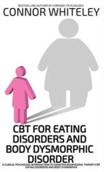 CBT For Eating Disorders And Body Dysphoric Disorder - Connor Whiteley (ISBN: 9781916847477)