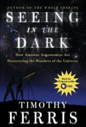 Seeing in the Dark: How Amateur Astronomers Are Discovering the Wonders of the Universe - Timothy Ferris (ISBN: 9780684865805)