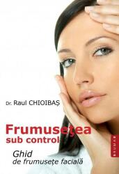 Frumusetea sub control. Ghid de frumusete faciala - Raul Chioibas (ISBN: 9786067260069)