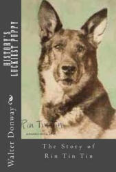 History's Luckiest Puppy: The Story of Rin Tin Tin - Walter Donway (ISBN: 9781495303838)