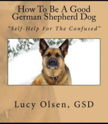 How To Be A Good German Shepherd Dog: "Self-Help For The Confused" - Gwynneth Mary Lovas (ISBN: 9780995817029)