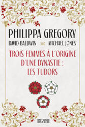 Trois Femmes à l'origine d'une dynastie : les Tudors - Philippa Gregory, David Baldwin, Michael Jones (2023)