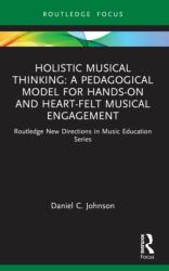 Holistic Musical Thinking: A Pedagogical Model for Hands-On and Heart-Felt Musical Engagement (ISBN: 9781032848587)