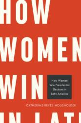 How Women Win Presidential Elections in Latin America (ISBN: 9781439927090)