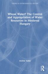 Whose Water? The Control and Appropriation of Water Resources in Medieval Hungary (ISBN: 9781032980706)