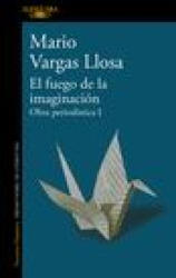 El Fuego de la Imaginación: Libros, Escenarios, Pantallas Y Museos. Obra Periodí Stica 1 / The Fire of Imagination. Journalistic Works 1 - Vargas Llosa, Mario (ISBN: 9786073823586)