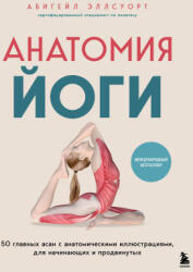 Анатомия йоги. 50 главных асан с анатомическими иллюстрациями, для начинающих и продвинутых - Абигейл Эллсуорт (ISBN: 9785042181436)