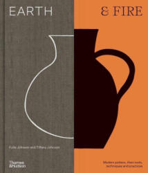 Earth & Fire: Modern Ceramicists, Their Tools, Techniques, and Practice - Tiffany Johnson (ISBN: 9781760763749)