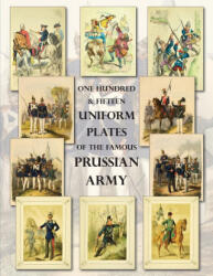 One Hundred & Fifteen Uniform Plates of The Famous Prussian Army - OMNIBUS EDITION - Ray Westlake (ISBN: 9781474537551)