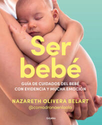 Ser Bebe: Guía de Cuidados del Bebé Con Evidencia Y Mucha Emoción / Being a Baby: An Evidence-Based Care Guide - Olivera Belart, Nazareth (ISBN: 9788425365157)
