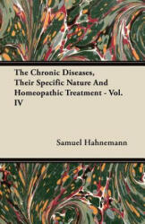 The Chronic Diseases, Their Specific Nature And Homeopathic Treatment - Vol. IV - Samuel Hahnemann (ISBN: 9781446097021)