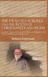 The Dead Sea Scrolls and the Roots of Christianity and Islam: Re-Erecting the Fallen Tent of David in the Land North of Damascus - Robert Eisenman (2019)
