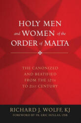 Holy Men and Women of the Order of Malta: The Canonized and Beatified from the Twelfth to the Twenty-First Century - Richard Wolff (ISBN: 9781505121247)