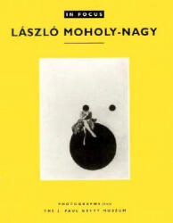In Focus: Lazslo Moholy-Nagy - Photographs From the J. Paul Getty Museum - Weston J. Naef (ISBN: 9780892363247)