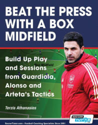Beat the Press With a Box Midfield - Build Up Play and Sessions from Guardiola, Alonso and Arteta's Tactics - Athanasios Terzis (ISBN: 9781910491782)