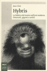 Hybris. La fabbrica del mostro nell'arte moderna. Omuncoli, giganti e acefali - Jean Clair, R. Rizzo (ISBN: 9788860101525)