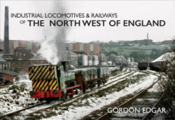Industrial Locomotives & Railways of the North West of England - Gordon Edgar (ISBN: 9781445649382)