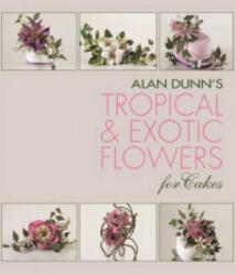 Alan Dunn's Tropical & Exotic Flowers for Cakes - Alan Dunn (2013)