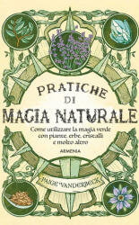 Pratiche di magia naturale. Guida pratica alla scoperta della magia delle piante, delle erbe, dei cristalli e di molto altro - Paige Vanderbeck (2023)