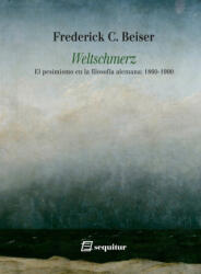 Weltschmerz - El pesimismo en la filosofía alemana: 1860-1900 - BEISER, FREDERICK C. (ISBN: 9788415707837)