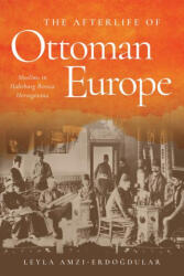 The Afterlife of Ottoman Europe: Muslims in Habsburg Bosnia Herzegovina - Leyla Amzi-Erdogdular (ISBN: 9781503636705)