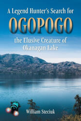 A Legend Hunter's Search for Ogopogo the Elusive Creature of Okanagan Lake - William Steciuk (ISBN: 9781038312273)