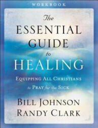 Essential Guide to Healing Workbook - Equipping All Christians to Pray for the Sick - Bill Johnson, Randy Clark (ISBN: 9780800797959)