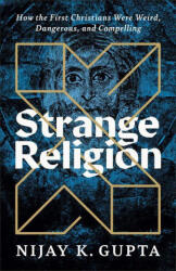 Strange Religion: How the First Christians Were Weird, Dangerous, and Compelling - Nijay K. Gupta (ISBN: 9781587435171)