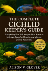THE COMPLETE CICHLID KEEPER'S GUIDE - ALISON V. GLOVER (2025)